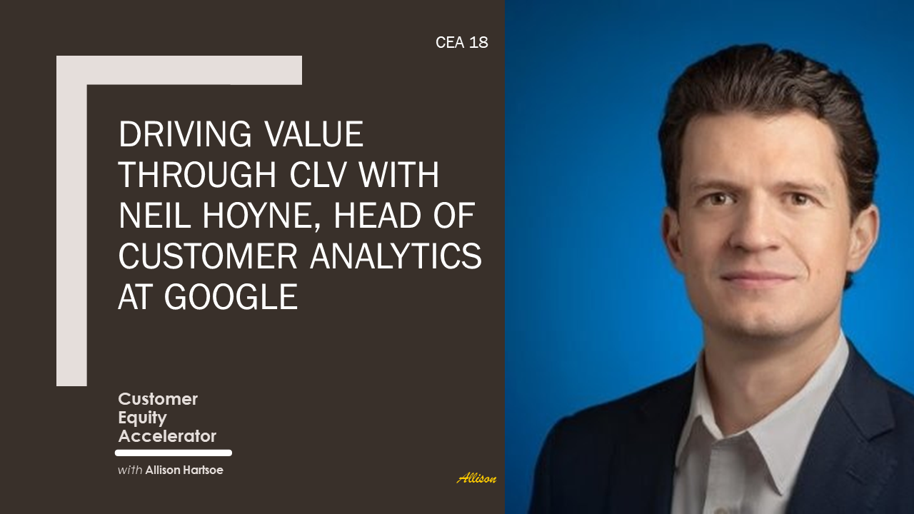 Ep. 18 | Driving Value Through CLV with Neil Hoyne, Head of Customer Analytics, Google