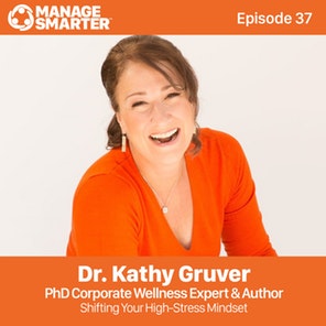 Manage Smarter 37 – Dr. Kathy Gruver: Shifting Your High-Stress Mindset