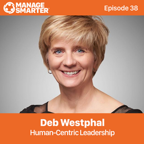 Manage Smarter 38 – Deb Westphal: Human-Centric Leadership for the Future